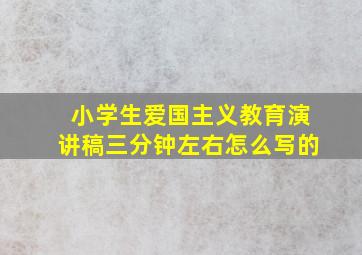 小学生爱国主义教育演讲稿三分钟左右怎么写的