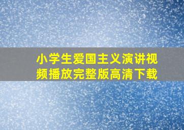 小学生爱国主义演讲视频播放完整版高清下载