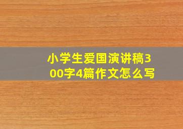 小学生爱国演讲稿300字4篇作文怎么写