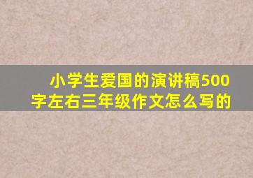 小学生爱国的演讲稿500字左右三年级作文怎么写的