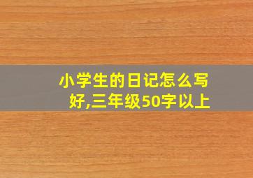 小学生的日记怎么写好,三年级50字以上