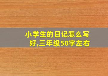 小学生的日记怎么写好,三年级50字左右