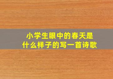 小学生眼中的春天是什么样子的写一首诗歌