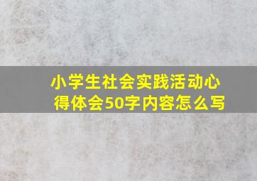 小学生社会实践活动心得体会50字内容怎么写