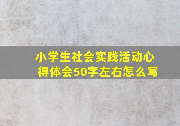 小学生社会实践活动心得体会50字左右怎么写