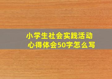 小学生社会实践活动心得体会50字怎么写