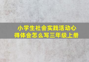 小学生社会实践活动心得体会怎么写三年级上册