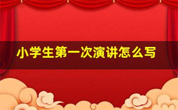 小学生第一次演讲怎么写