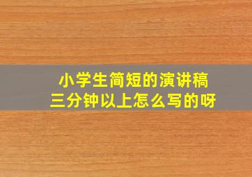 小学生简短的演讲稿三分钟以上怎么写的呀