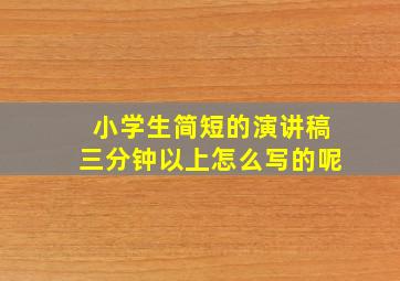 小学生简短的演讲稿三分钟以上怎么写的呢