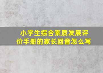 小学生综合素质发展评价手册的家长回音怎么写