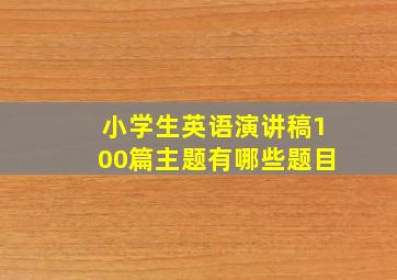 小学生英语演讲稿100篇主题有哪些题目