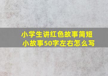 小学生讲红色故事简短小故事50字左右怎么写