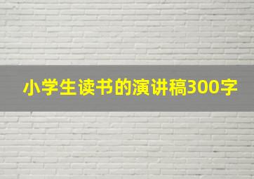 小学生读书的演讲稿300字