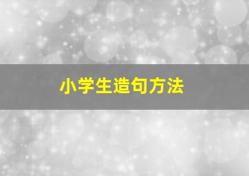 小学生造句方法