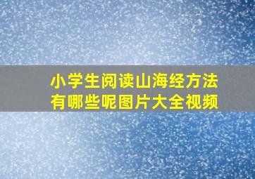 小学生阅读山海经方法有哪些呢图片大全视频