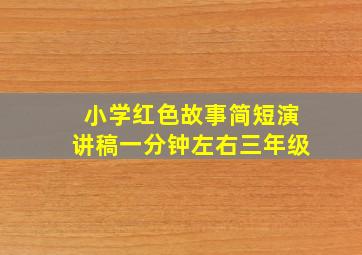 小学红色故事简短演讲稿一分钟左右三年级