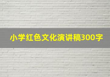 小学红色文化演讲稿300字