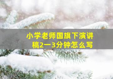 小学老师国旗下演讲稿2一3分钟怎么写