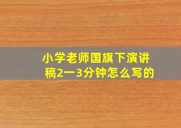 小学老师国旗下演讲稿2一3分钟怎么写的