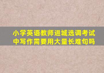 小学英语教师进城选调考试中写作需要用大量长难句吗