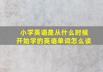 小学英语是从什么时候开始学的英语单词怎么读