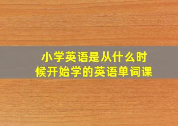 小学英语是从什么时候开始学的英语单词课