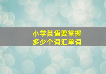 小学英语要掌握多少个词汇单词