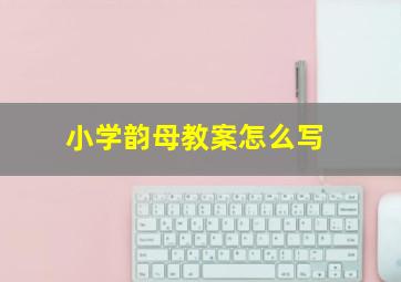 小学韵母教案怎么写