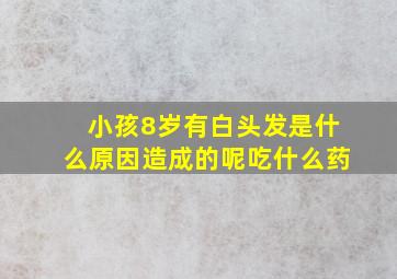 小孩8岁有白头发是什么原因造成的呢吃什么药