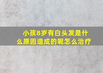 小孩8岁有白头发是什么原因造成的呢怎么治疗