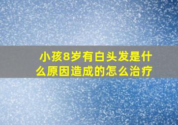 小孩8岁有白头发是什么原因造成的怎么治疗