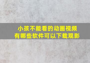 小孩不能看的动画视频有哪些软件可以下载观影