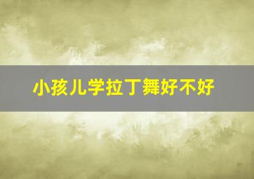 小孩儿学拉丁舞好不好