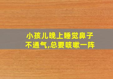 小孩儿晚上睡觉鼻子不通气,总要咳嗽一阵