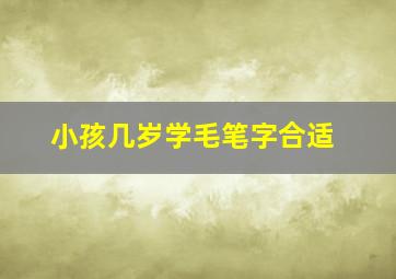 小孩几岁学毛笔字合适