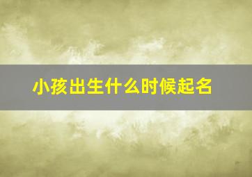 小孩出生什么时候起名