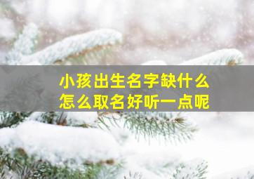 小孩出生名字缺什么怎么取名好听一点呢