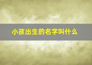 小孩出生的名字叫什么