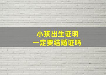 小孩出生证明一定要结婚证吗