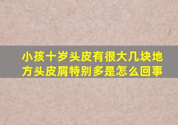 小孩十岁头皮有很大几块地方头皮屑特别多是怎么回事