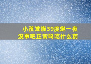 小孩发烧39度烧一夜没事吧正常吗吃什么药