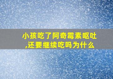 小孩吃了阿奇霉素呕吐,还要继续吃吗为什么