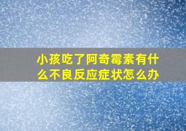 小孩吃了阿奇霉素有什么不良反应症状怎么办