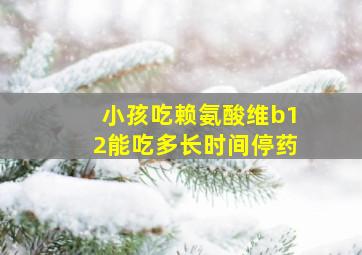 小孩吃赖氨酸维b12能吃多长时间停药