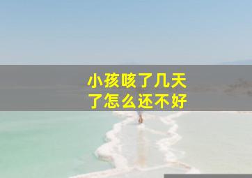 小孩咳了几天了怎么还不好