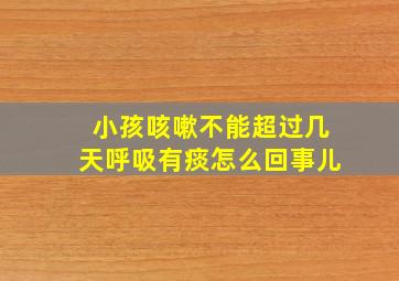 小孩咳嗽不能超过几天呼吸有痰怎么回事儿