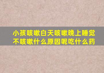 小孩咳嗽白天咳嗽晚上睡觉不咳嗽什么原因呢吃什么药