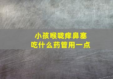 小孩喉咙痒鼻塞吃什么药管用一点