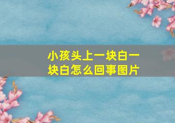 小孩头上一块白一块白怎么回事图片